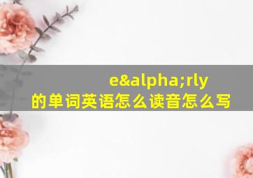 eαrly的单词英语怎么读音怎么写