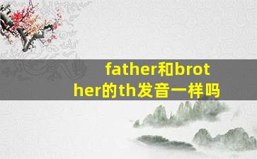 father和brother的th发音一样吗