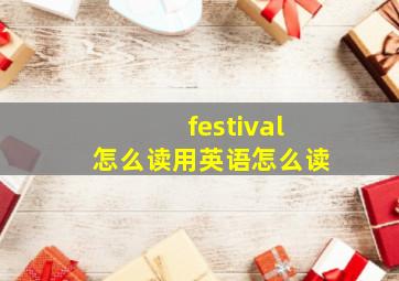 festival怎么读用英语怎么读