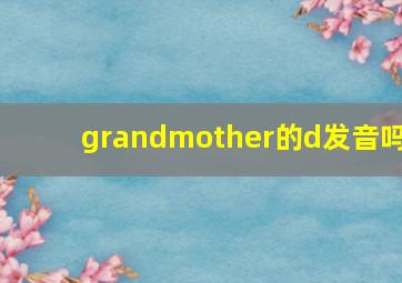 grandmother的d发音吗