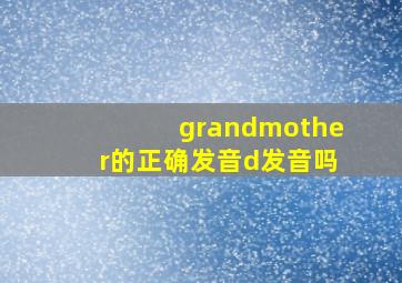 grandmother的正确发音d发音吗