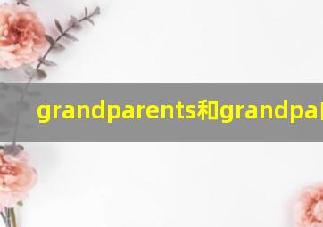 grandparents和grandpa的区别