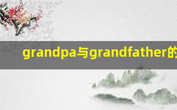 grandpa与grandfather的区别