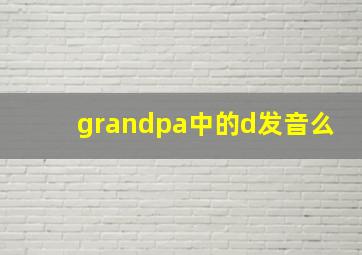 grandpa中的d发音么