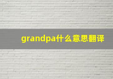 grandpa什么意思翻译