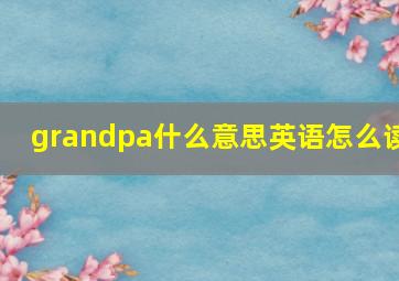 grandpa什么意思英语怎么读