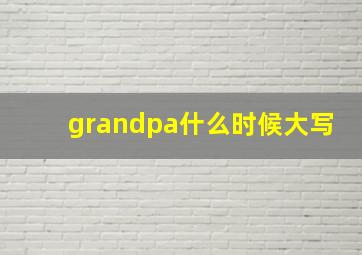 grandpa什么时候大写