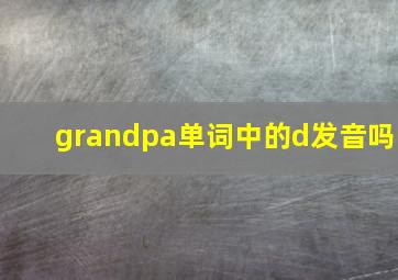 grandpa单词中的d发音吗