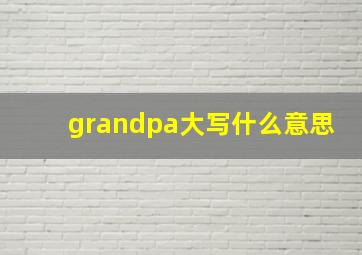 grandpa大写什么意思