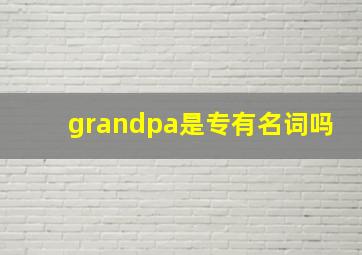 grandpa是专有名词吗