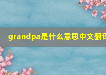 grandpa是什么意思中文翻译