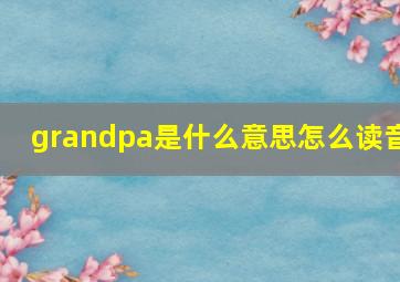 grandpa是什么意思怎么读音