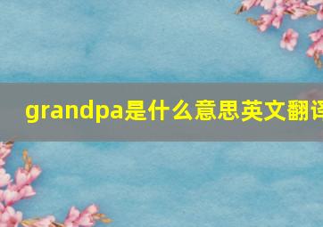 grandpa是什么意思英文翻译