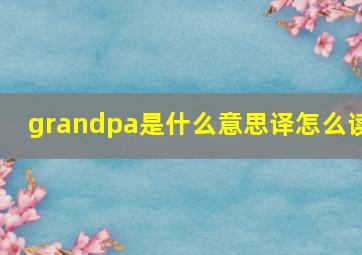 grandpa是什么意思译怎么读