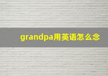 grandpa用英语怎么念