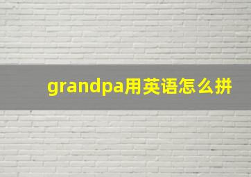 grandpa用英语怎么拼