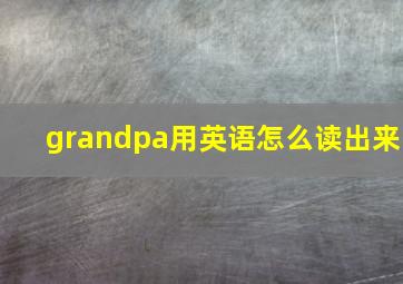 grandpa用英语怎么读出来