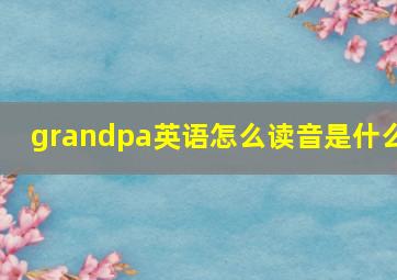 grandpa英语怎么读音是什么