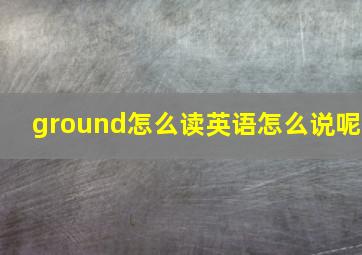 ground怎么读英语怎么说呢