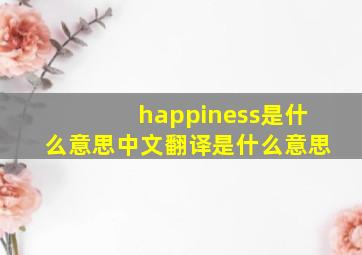 happiness是什么意思中文翻译是什么意思