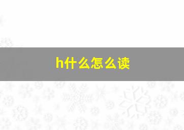 h什么怎么读