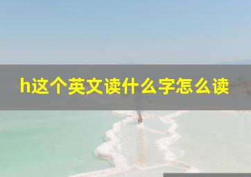 h这个英文读什么字怎么读