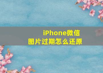 iPhone微信图片过期怎么还原