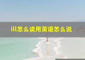 ill怎么读用英语怎么说