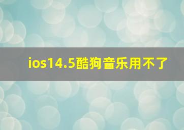 ios14.5酷狗音乐用不了