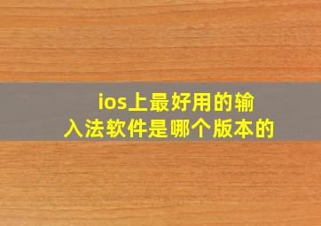 ios上最好用的输入法软件是哪个版本的