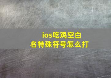 ios吃鸡空白名特殊符号怎么打