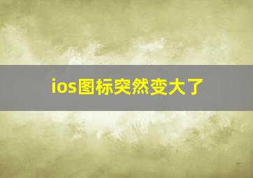 ios图标突然变大了