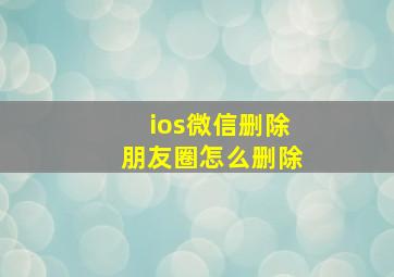 ios微信删除朋友圈怎么删除