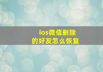 ios微信删除的好友怎么恢复