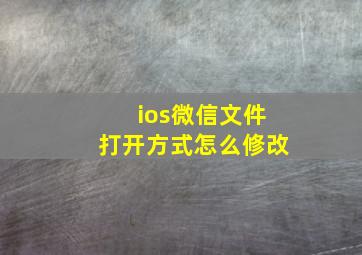 ios微信文件打开方式怎么修改