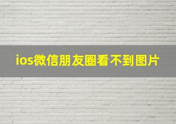 ios微信朋友圈看不到图片