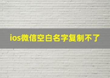 ios微信空白名字复制不了