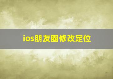 ios朋友圈修改定位