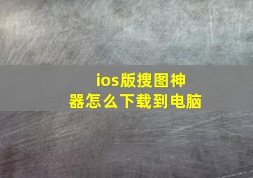 ios版搜图神器怎么下载到电脑