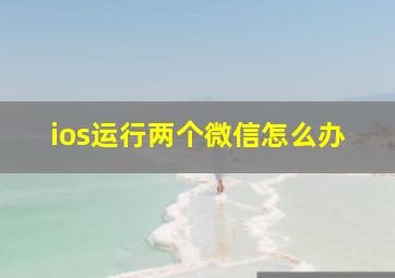 ios运行两个微信怎么办