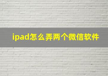 ipad怎么弄两个微信软件