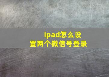 ipad怎么设置两个微信号登录