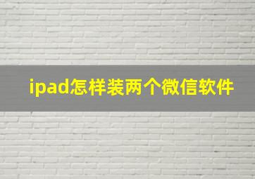 ipad怎样装两个微信软件