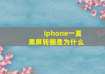 iphone一直黑屏转圈是为什么