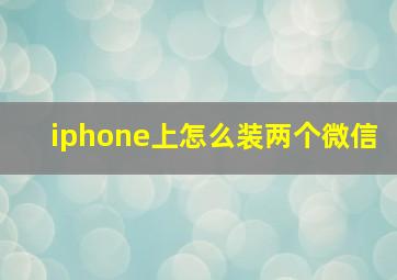 iphone上怎么装两个微信