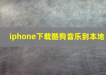 iphone下载酷狗音乐到本地