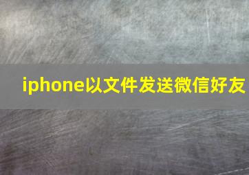 iphone以文件发送微信好友