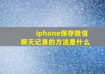 iphone保存微信聊天记录的方法是什么