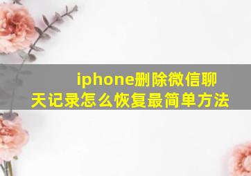 iphone删除微信聊天记录怎么恢复最简单方法