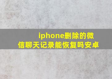 iphone删除的微信聊天记录能恢复吗安卓